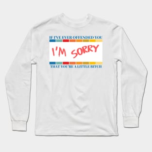 If I've Ever Offended You I'm Sorry That You're a Little Bitch Long Sleeve T-Shirt